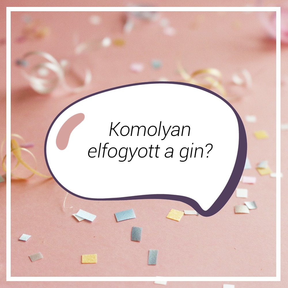 „Komolyan elfogyott a gin?”