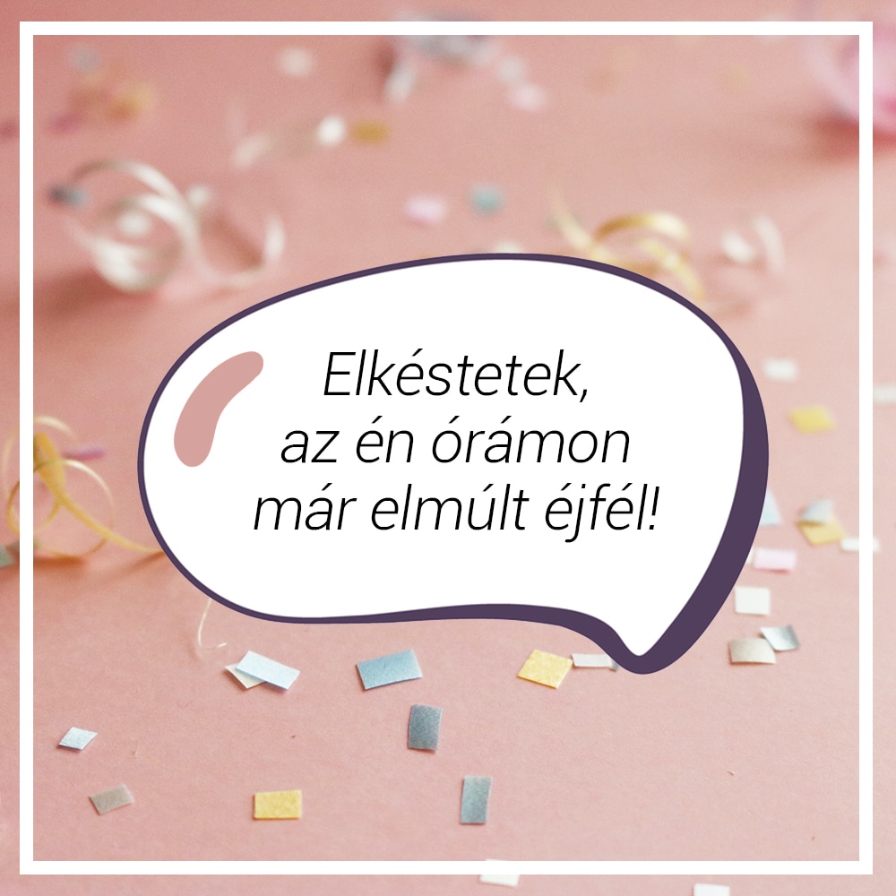 „Elkéstetek, az én órámon már elmúlt éjfél!”