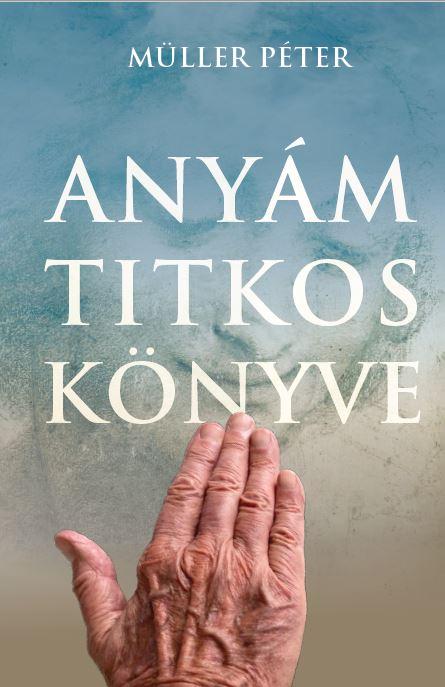 Müller Péter: Anyám titkos könyve (Kossuth Kiadó, 2021)