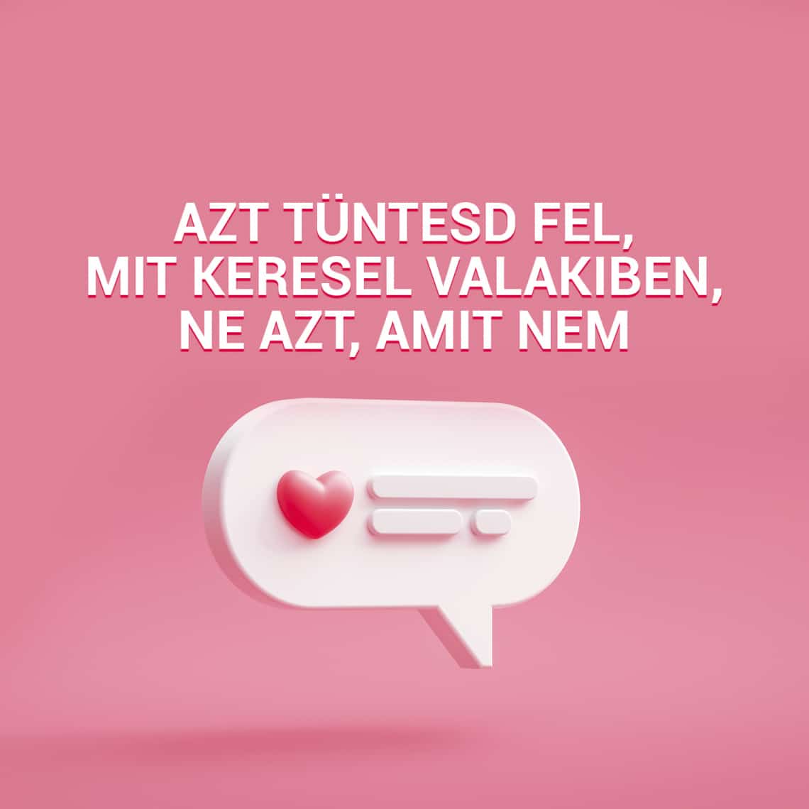 Azt tüntesd fel, mit keresel valakiben, ne azt, amit nem