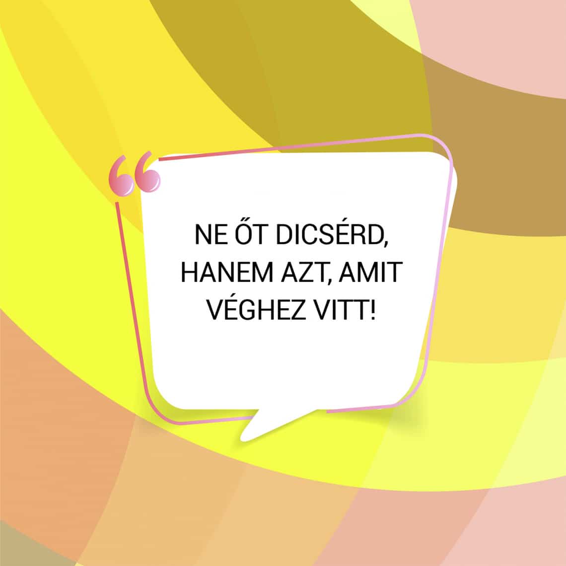 Ne őt dicsérd, hanem azt, amit véghez vitt!