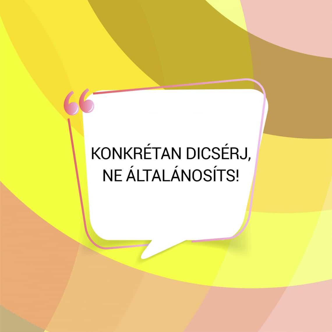 Konkrétan dicsérj, ne általánosíts!