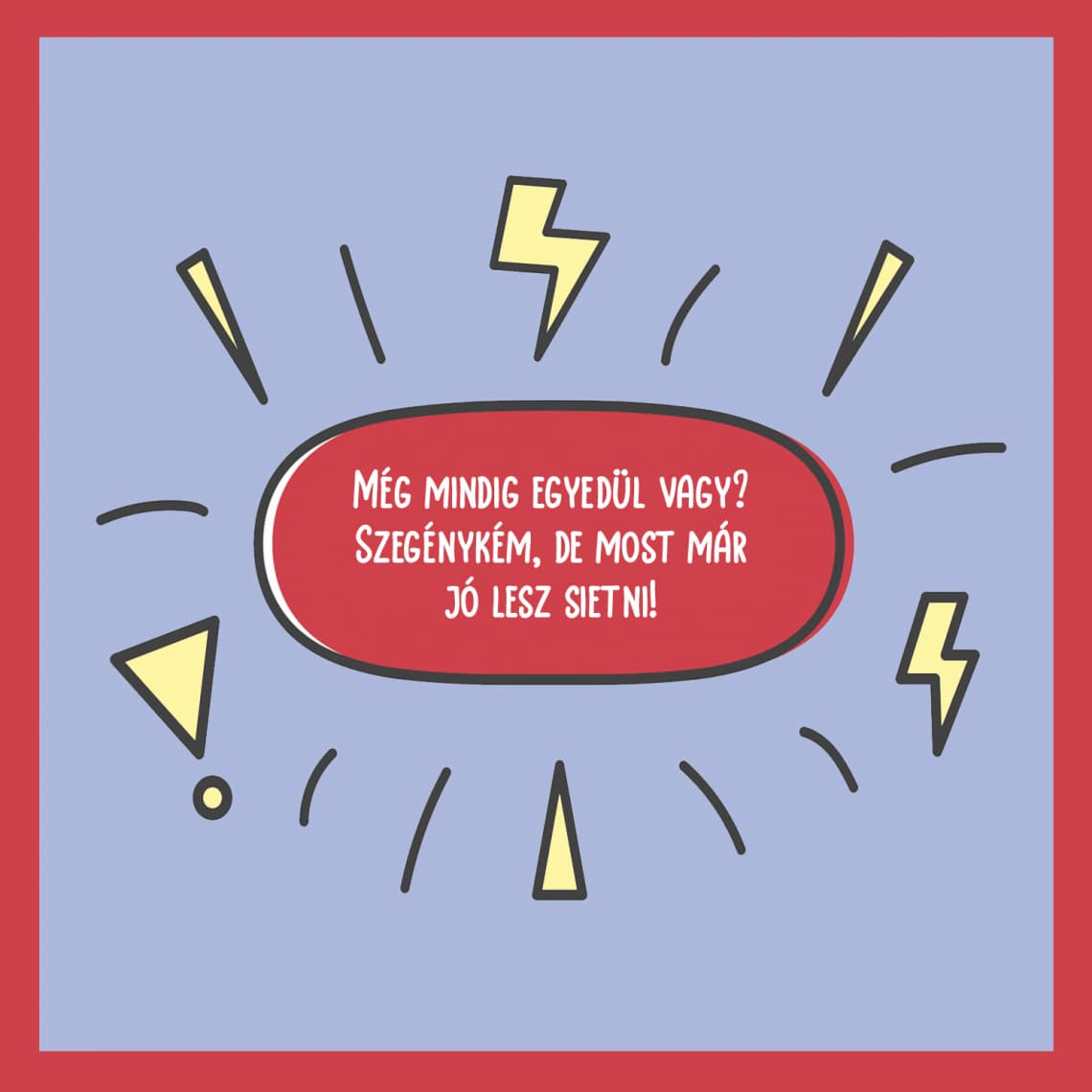 Még mindig egyedül vagy? Szegénykém, de most már jó lesz sietni!