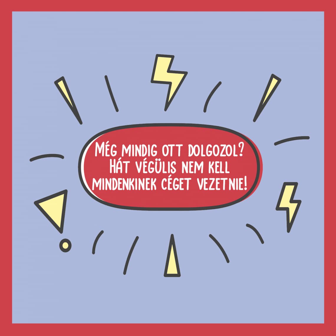 Még mindig ott dolgozol? Hát végülis nem kell mindenkinek céget vezetnie!