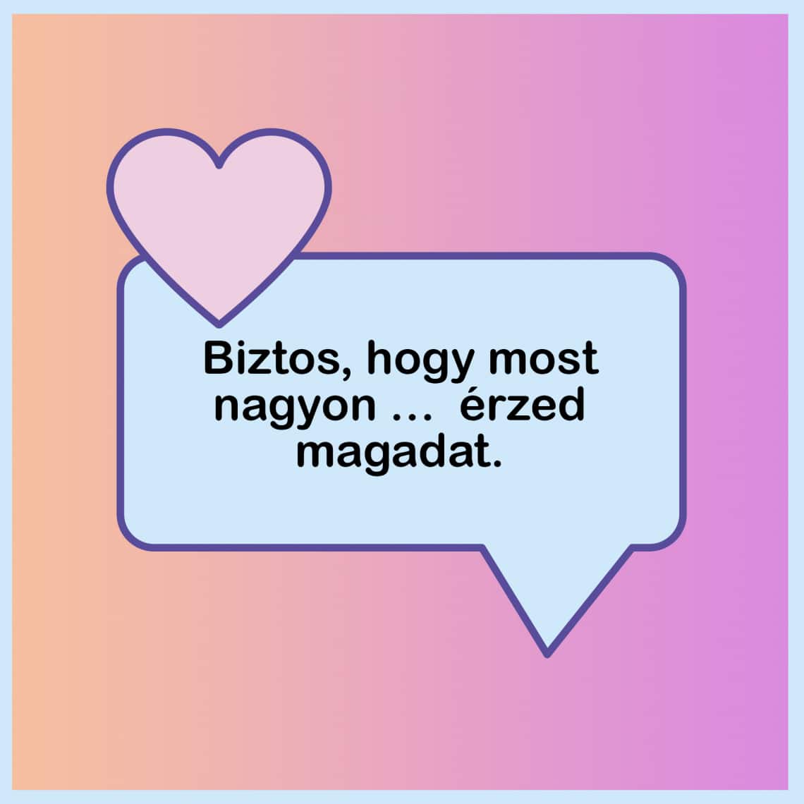 „Biztos, hogy most nagyon … - nak érzed magadat”