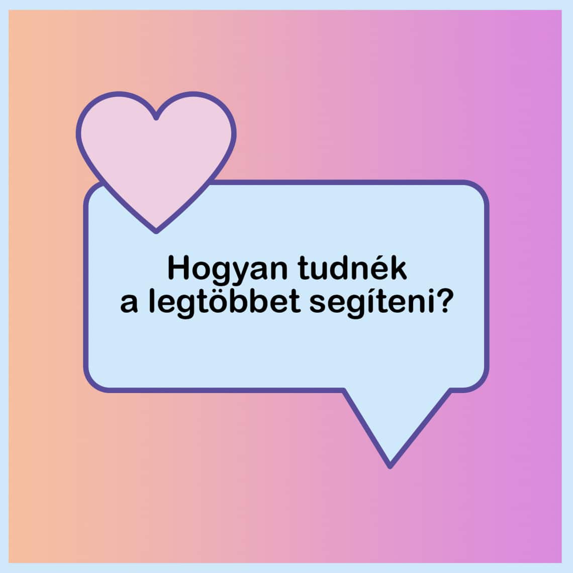 „Hogyan tudnék a legtöbbet segíteni?”