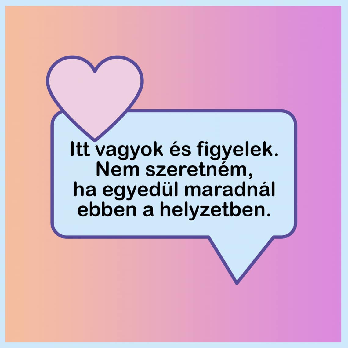 „Itt vagyok és figyelek. Nem szeretném, ha egyedül maradnál ebben a helyzetben.”