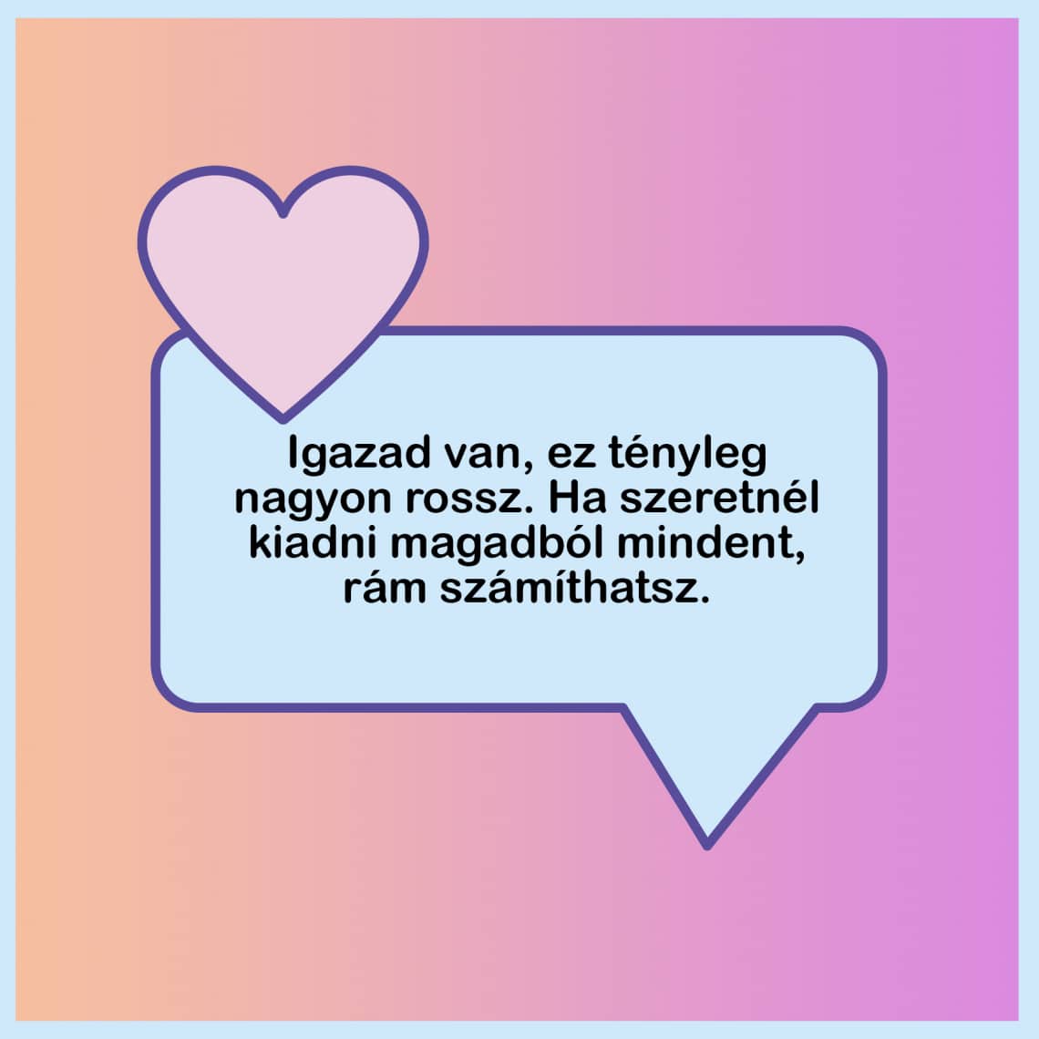 „Igazad van, ez tényleg nagyon rossz. Ha szeretnél kiadni magadból mindent, rám számíthatsz.”