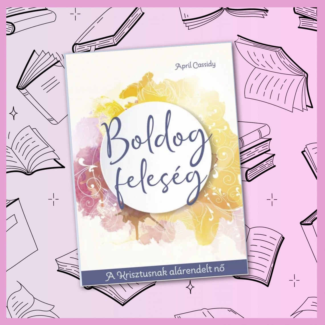 April Cassidy: Boldog feleség - A Krisztusnak alárendelt nő