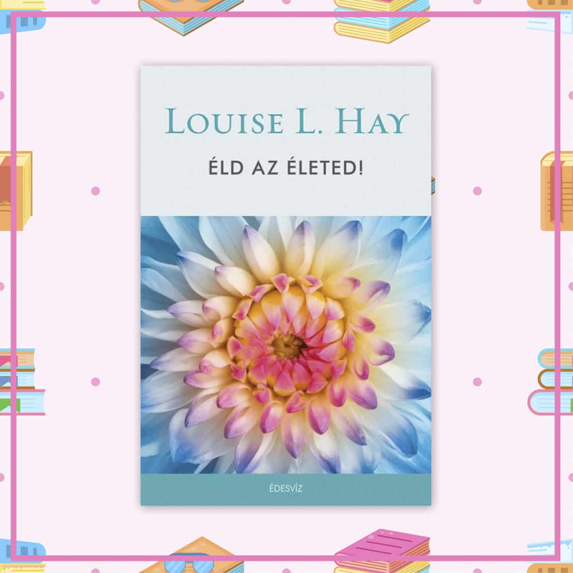 Louise L. Hay: Éld az életed