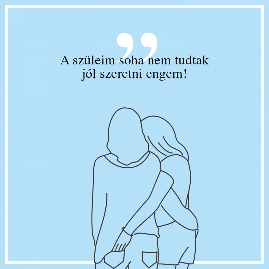 A szüleim soha nem tudtak jól szeretni engem!