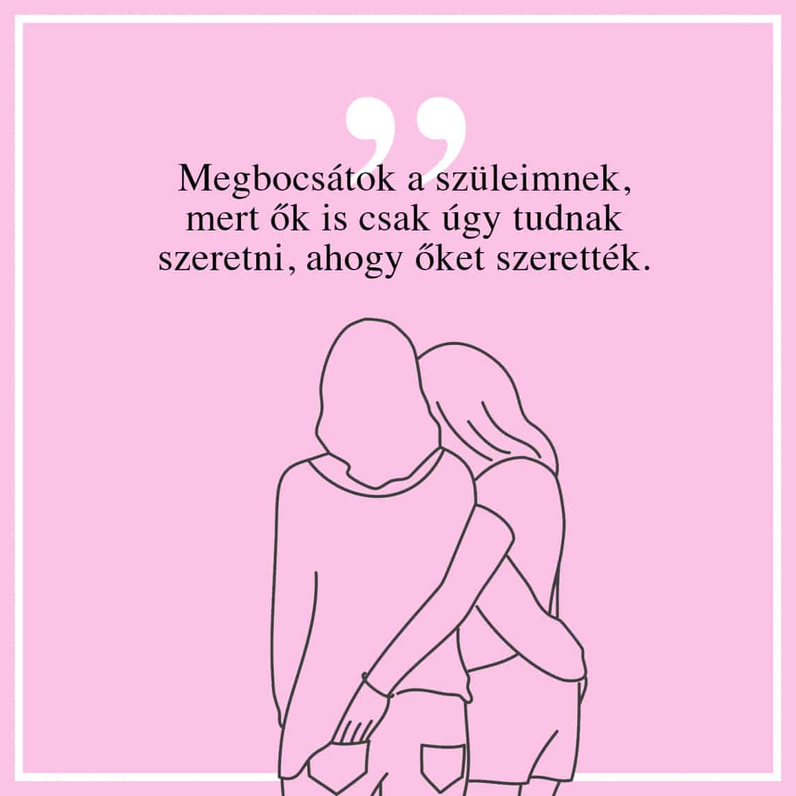 Megbocsátok a szüleimnek, mert ők is csak úgy tudnak szeretni, ahogy őket szerették