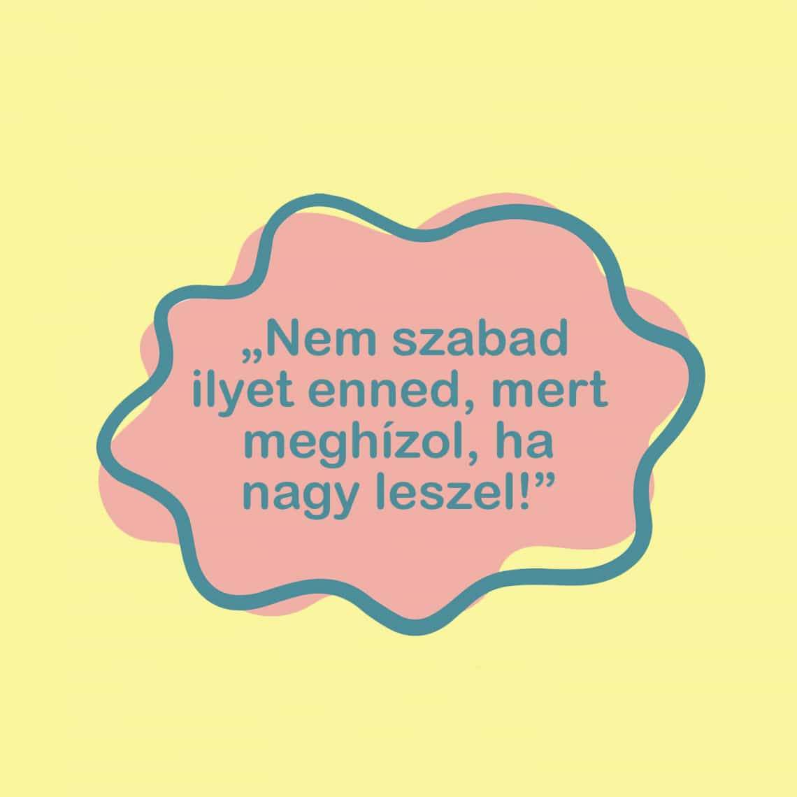 „Nem szabad ilyet enned, mert meghízol, ha nagy leszel!”