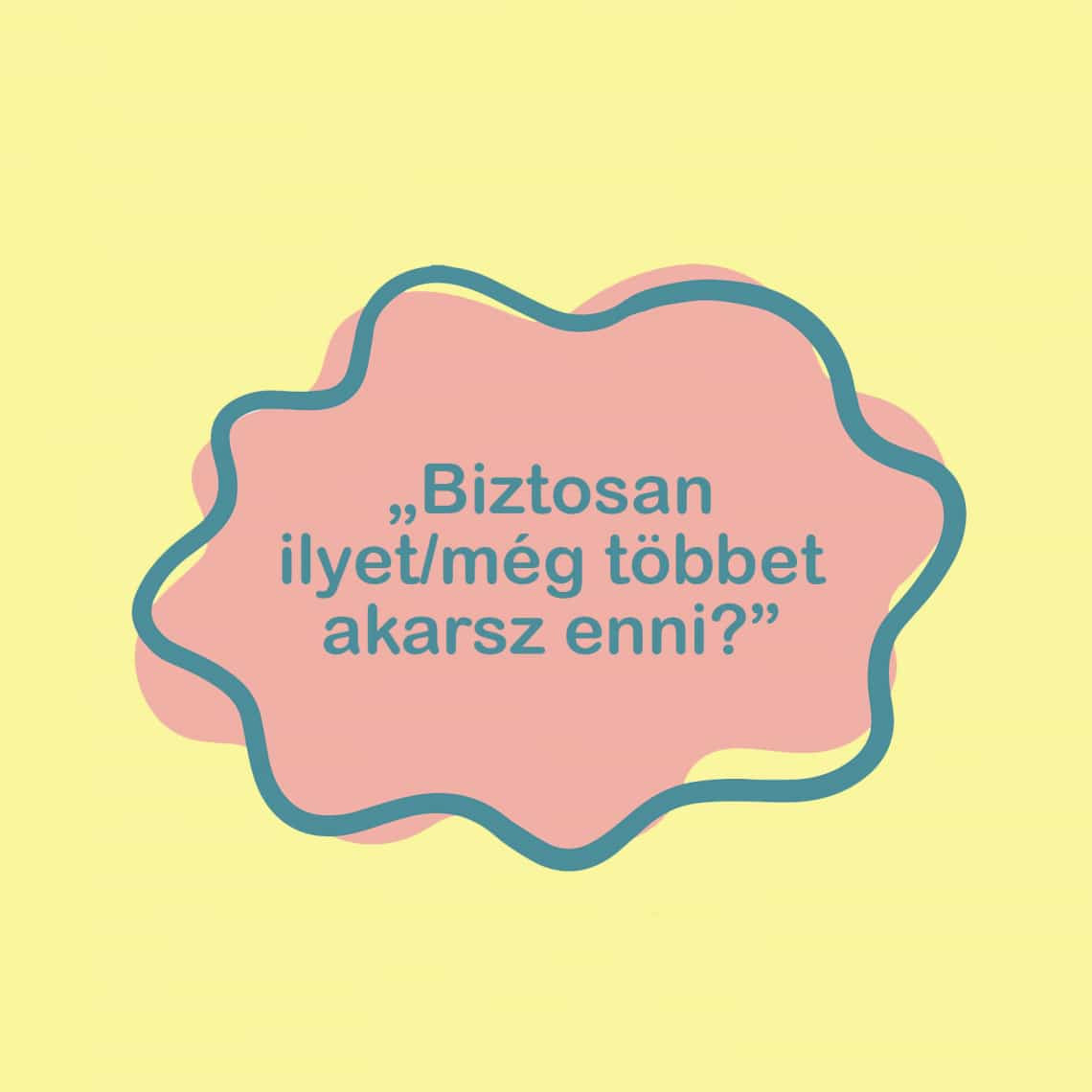 „Biztosan ilyet/még többet akarsz enni?”