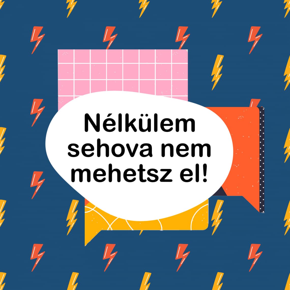 Nélkülem sehova nem mehetsz el!