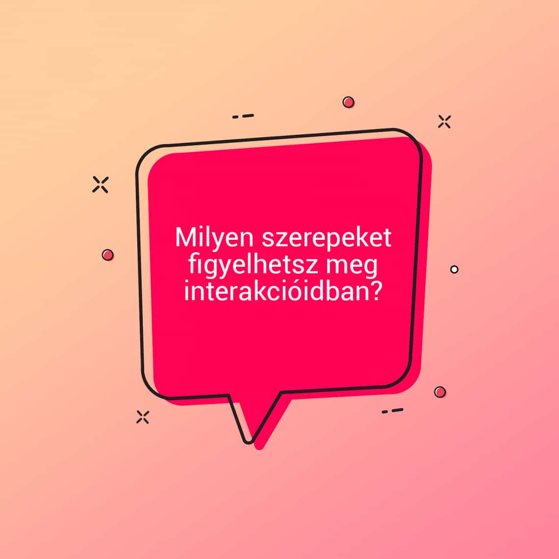 Milyen szerepeket figyelhetsz meg interakcióidban?