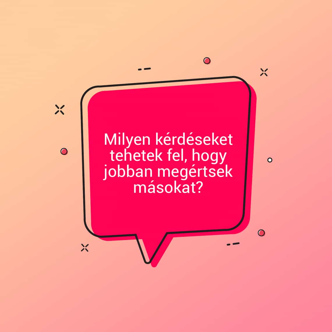 Milyen kérdéseket tehetek fel, hogy jobban megértsek másokat?