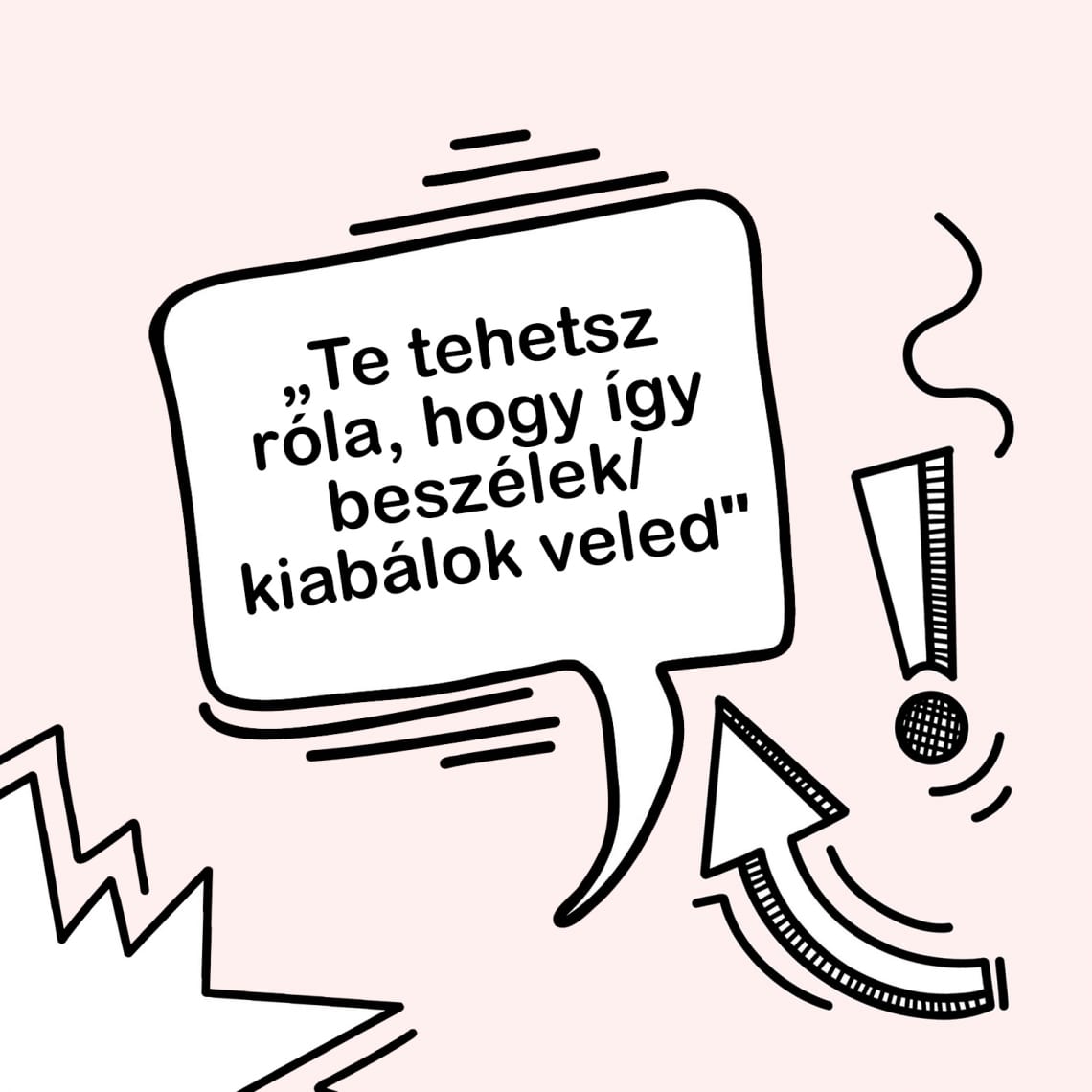 „Te magad tehetsz róla, hogy így beszélek/kiabálok veled”