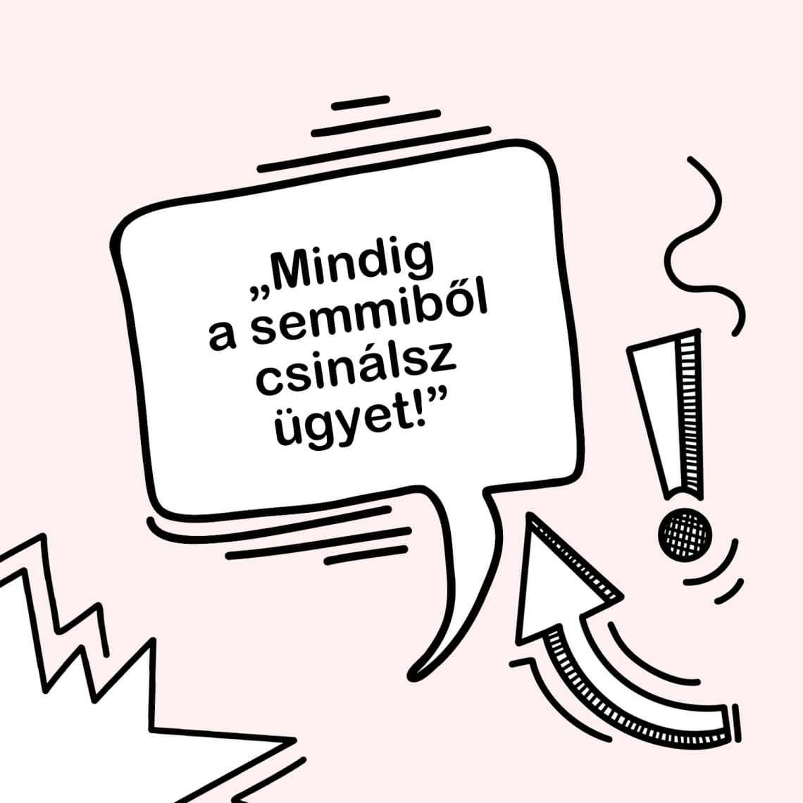 „Mindig a semmiből csinálsz ügyet!”