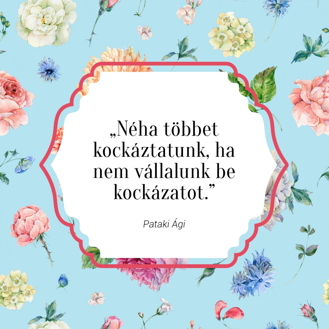 „Néha többet kockáztatunk, ha nem vállalunk be kockázatot.” - Pataki Ági