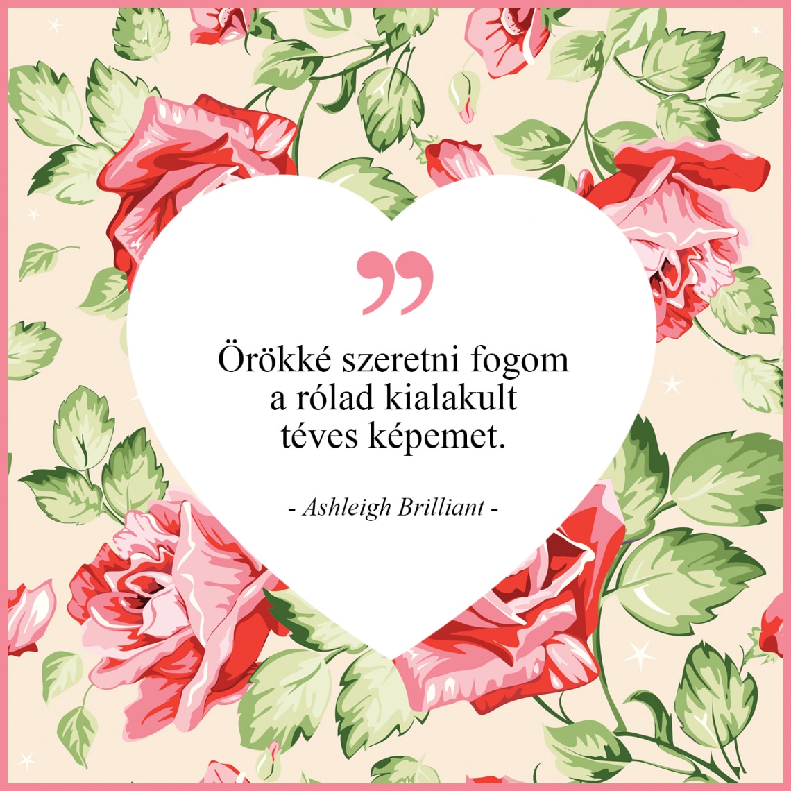 „Örökké szeretni fogom a rólad kialakult téves képemet.” - Ashleigh Brilliant