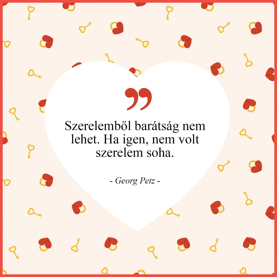 „Szerelemből barátság nem lehet. Ha igen, nem volt szerelem soha.” - Georg Petz