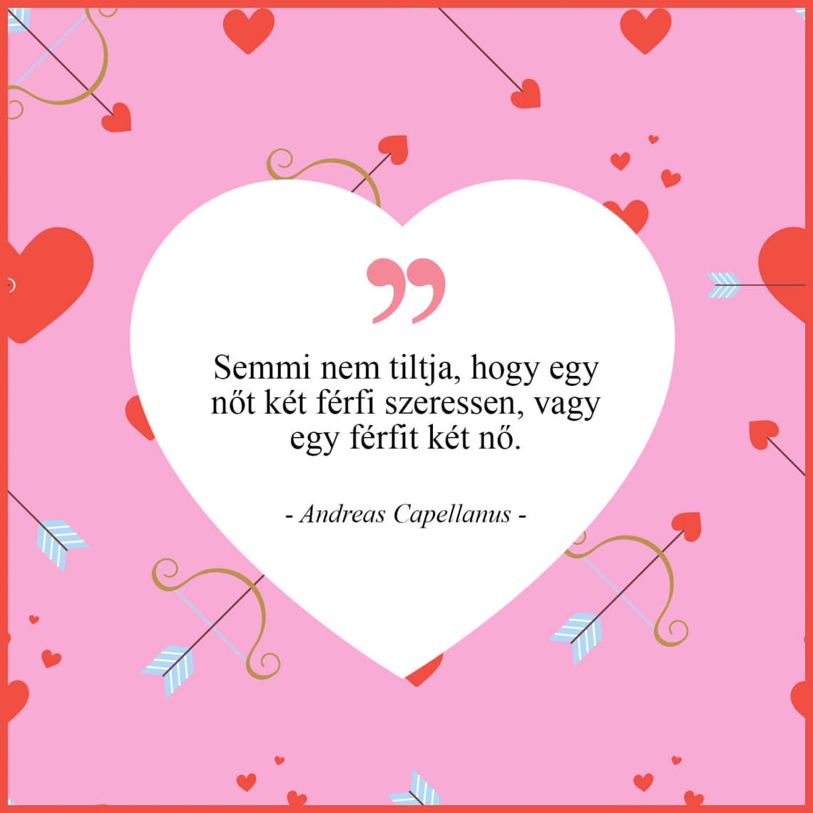 „Semmi nem tiltja, hogy egy nőt két férfi szeressen, vagy egy férfit két nő.” - Andreas Capellanus