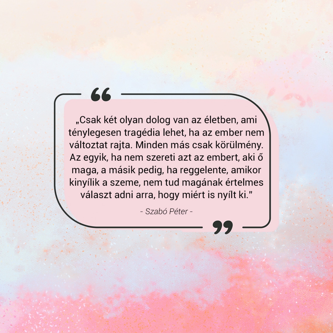 „Csak két olyan dolog van az életben, ami ténylegesen tragédia lehet, ha az ember nem változtat rajta. Minden más csak körülmény.” - Szabó Péter