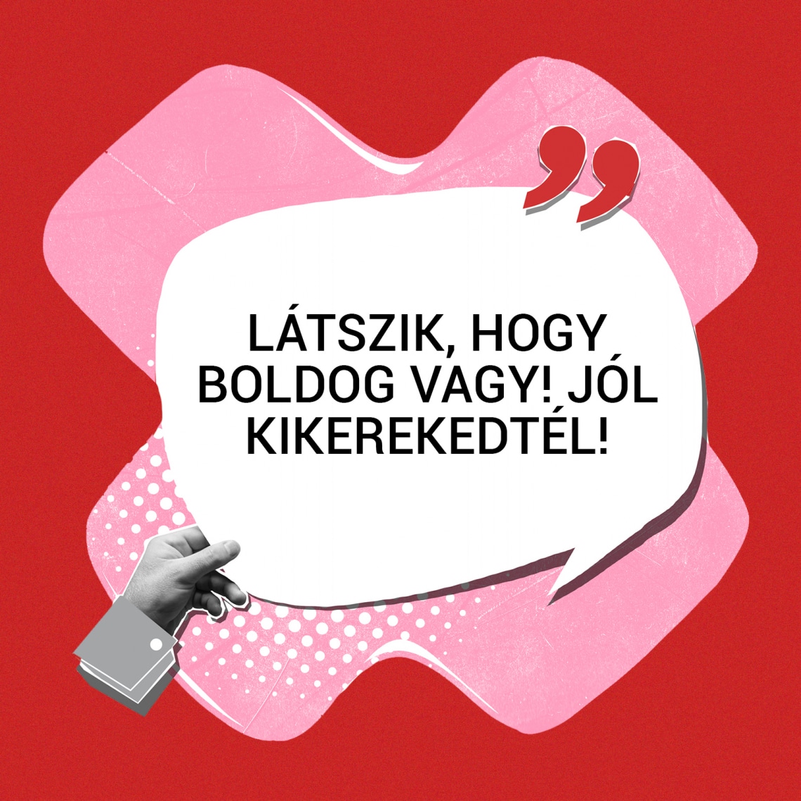 „Látszik, hogy boldog vagy! Jól kikerekedtél!”