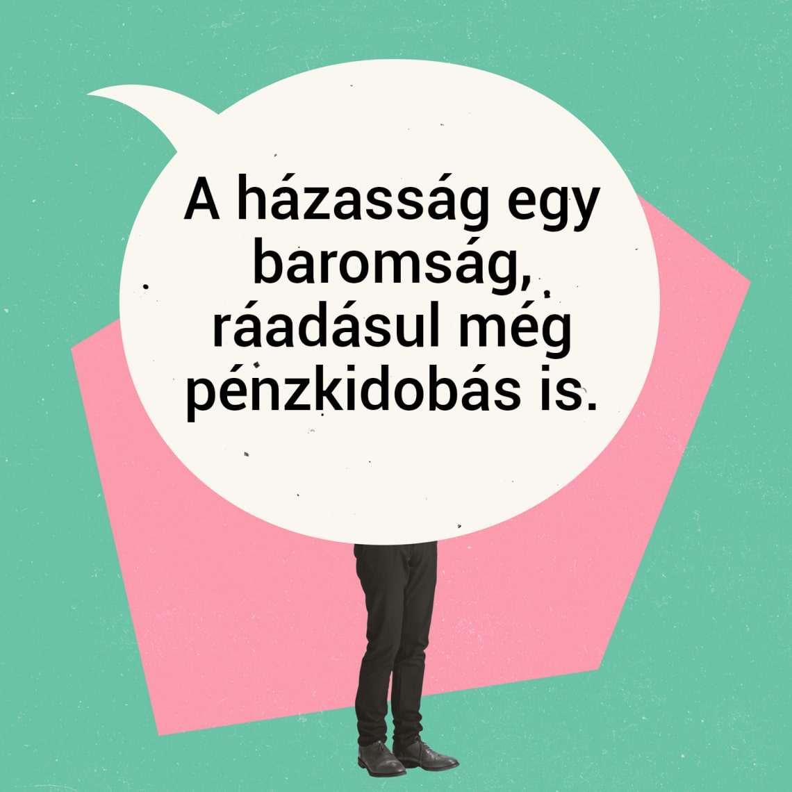 „A házasság egy baromság, ráadásul még pénzkidobás is.”