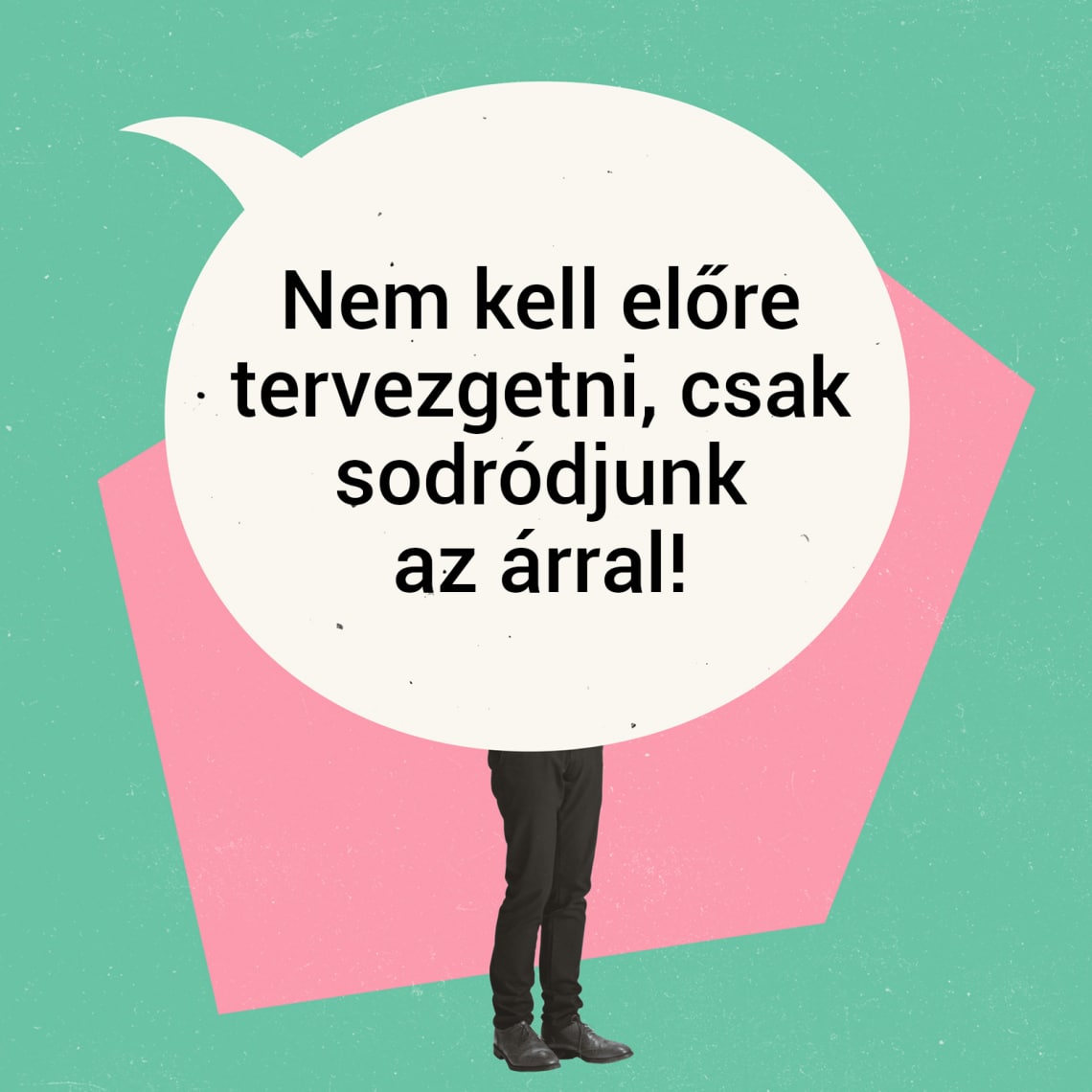 „Nem kell előre tervezgetni, csak sodródjunk az árral!”