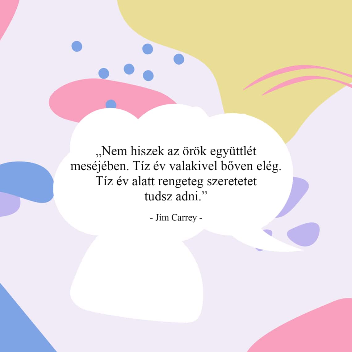 „Nem hiszek az örök együttlét meséjében. Tíz év valakivel bőven elég. Tíz év alatt rengeteg szeretetet tudsz adni.”