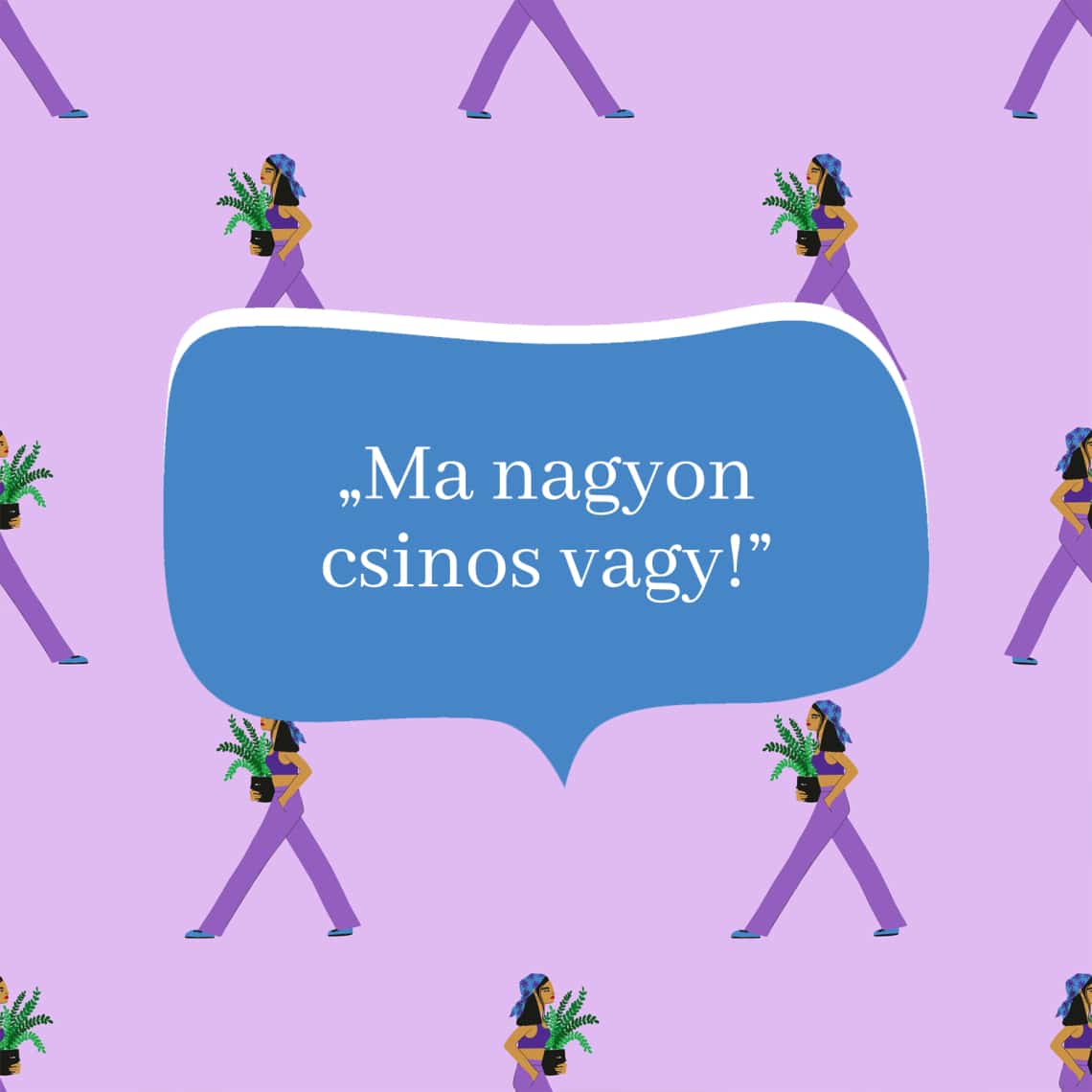 „Ma nagyon csinos vagy!”